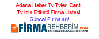 Adana+Haber+Tv+Tvleri+Canlı+Tv+Izle+Etiketli+Firma+Listesi Güncel+Firmaları!