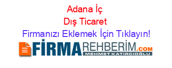 Adana+İç+Dış+Ticaret Firmanızı+Eklemek+İçin+Tıklayın!