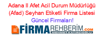 Adana+Il+Afet+Acil+Durum+Müdürlüğü+(Afad)+Seyhan+Etiketli+Firma+Listesi Güncel+Firmaları!
