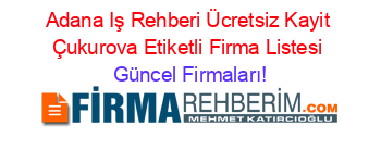 Adana+Iş+Rehberi+Ücretsiz+Kayit+Çukurova+Etiketli+Firma+Listesi Güncel+Firmaları!