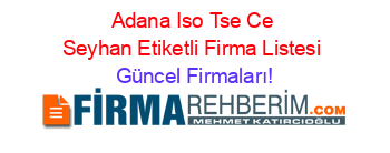 Adana+Iso+Tse+Ce+Seyhan+Etiketli+Firma+Listesi Güncel+Firmaları!