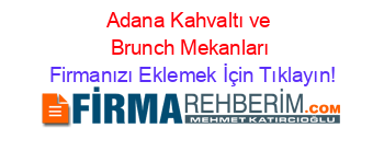 Adana+Kahvaltı+ve+Brunch+Mekanları Firmanızı+Eklemek+İçin+Tıklayın!