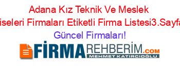 Adana+Kız+Teknik+Ve+Meslek+Liseleri+Firmaları+Etiketli+Firma+Listesi3.Sayfa Güncel+Firmaları!