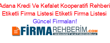 Adana+Kredi+Ve+Kefalet+Kooperatifi+Rehberi+Etiketli+Firma+Listesi+Etiketli+Firma+Listesi Güncel+Firmaları!