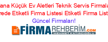 Adana+Küçük+Ev+Aletleri+Teknik+Servis+Firmaları+Nerede+Etiketli+Firma+Listesi+Etiketli+Firma+Listesi Güncel+Firmaları!