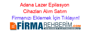 Adana+Lazer+Epilasyon+Cihazları+Alım+Satım Firmanızı+Eklemek+İçin+Tıklayın!