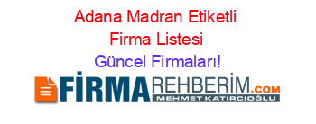 Adana+Madran+Etiketli+Firma+Listesi Güncel+Firmaları!