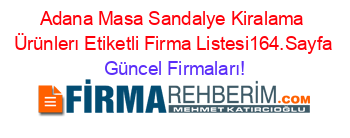Adana+Masa+Sandalye+Kiralama+Ürünlerı+Etiketli+Firma+Listesi164.Sayfa Güncel+Firmaları!