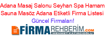 Adana+Masaj+Salonu+Seyhan+Spa+Hamam+Sauna+Masöz+Adana+Etiketli+Firma+Listesi Güncel+Firmaları!