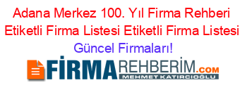 Adana+Merkez+100.+Yıl+Firma+Rehberi+Etiketli+Firma+Listesi+Etiketli+Firma+Listesi Güncel+Firmaları!