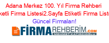 Adana+Merkez+100.+Yıl+Firma+Rehberi+Etiketli+Firma+Listesi2.Sayfa+Etiketli+Firma+Listesi Güncel+Firmaları!