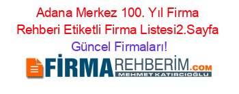 Adana+Merkez+100.+Yıl+Firma+Rehberi+Etiketli+Firma+Listesi2.Sayfa Güncel+Firmaları!