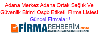 Adana+Merkez+Adana+Ortak+Sağlık+Ve+Güvenlik+Birimi+Osgb+Etiketli+Firma+Listesi Güncel+Firmaları!