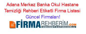 Adana+Merkez+Banka+Okul+Hastane+Temizliği+Rehberi+Etiketli+Firma+Listesi Güncel+Firmaları!