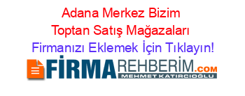 Adana+Merkez+Bizim+Toptan+Satış+Mağazaları Firmanızı+Eklemek+İçin+Tıklayın!