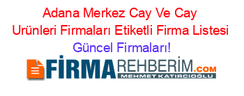 Adana+Merkez+Cay+Ve+Cay+Urünleri+Firmaları+Etiketli+Firma+Listesi Güncel+Firmaları!