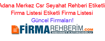 Adana+Merkez+Csr+Seyahat+Rehberi+Etiketli+Firma+Listesi+Etiketli+Firma+Listesi Güncel+Firmaları!