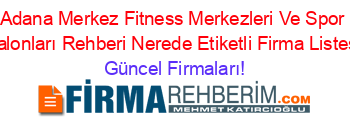 Adana+Merkez+Fitness+Merkezleri+Ve+Spor+Salonları+Rehberi+Nerede+Etiketli+Firma+Listesi Güncel+Firmaları!