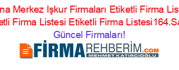 Adana+Merkez+Işkur+Firmaları+Etiketli+Firma+Listesi+Etiketli+Firma+Listesi+Etiketli+Firma+Listesi164.Sayfa Güncel+Firmaları!