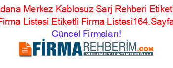 Adana+Merkez+Kablosuz+Sarj+Rehberi+Etiketli+Firma+Listesi+Etiketli+Firma+Listesi164.Sayfa Güncel+Firmaları!