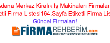 Adana+Merkez+Kiralık+Iş+Makinaları+Firmaları+Etiketli+Firma+Listesi164.Sayfa+Etiketli+Firma+Listesi Güncel+Firmaları!