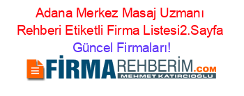 Adana+Merkez+Masaj+Uzmanı+Rehberi+Etiketli+Firma+Listesi2.Sayfa Güncel+Firmaları!