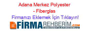 Adana+Merkez+Polyester+-+Fiberglas Firmanızı+Eklemek+İçin+Tıklayın!