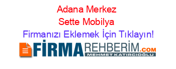 Adana+Merkez+Sette+Mobilya Firmanızı+Eklemek+İçin+Tıklayın!
