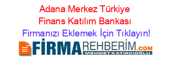 Adana+Merkez+Türkiye+Finans+Katılım+Bankası Firmanızı+Eklemek+İçin+Tıklayın!