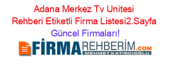 Adana+Merkez+Tv+Unitesi+Rehberi+Etiketli+Firma+Listesi2.Sayfa Güncel+Firmaları!