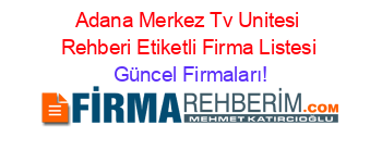 Adana+Merkez+Tv+Unitesi+Rehberi+Etiketli+Firma+Listesi Güncel+Firmaları!