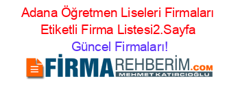 Adana+Öğretmen+Liseleri+Firmaları+Etiketli+Firma+Listesi2.Sayfa Güncel+Firmaları!