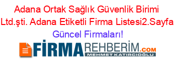 Adana+Ortak+Sağlık+Güvenlik+Birimi+Ltd.şti.+Adana+Etiketli+Firma+Listesi2.Sayfa Güncel+Firmaları!