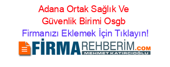Adana+Ortak+Sağlık+Ve+Güvenlik+Birimi+Osgb Firmanızı+Eklemek+İçin+Tıklayın!