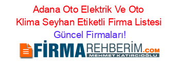 Adana+Oto+Elektrik+Ve+Oto+Klima+Seyhan+Etiketli+Firma+Listesi Güncel+Firmaları!