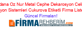 Adana+Oz+Nur+Metal+Cephe+Dekarosyon+Celik+Konstruksiyon+Sistemleri+Cukurova+Etiketli+Firma+Listesi3.Sayfa Güncel+Firmaları!