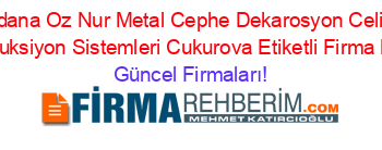 Adana+Oz+Nur+Metal+Cephe+Dekarosyon+Celik+Konstruksiyon+Sistemleri+Cukurova+Etiketli+Firma+Listesi Güncel+Firmaları!
