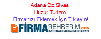 Adana+Öz+Sivas+Huzur+Turizm Firmanızı+Eklemek+İçin+Tıklayın!