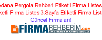 Adana+Pergola+Rehberi+Etiketli+Firma+Listesi+Etiketli+Firma+Listesi3.Sayfa+Etiketli+Firma+Listesi Güncel+Firmaları!