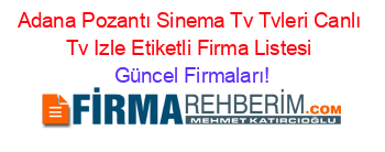 Adana+Pozantı+Sinema+Tv+Tvleri+Canlı+Tv+Izle+Etiketli+Firma+Listesi Güncel+Firmaları!