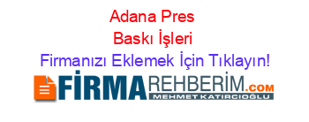 Adana+Pres+Baskı+İşleri Firmanızı+Eklemek+İçin+Tıklayın!