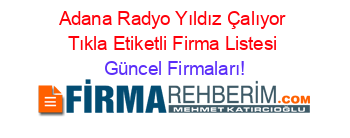 Adana+Radyo+Yıldız+Çalıyor+Tıkla+Etiketli+Firma+Listesi Güncel+Firmaları!