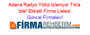 Adana+Radyo+Yildiz+Izleniyor+Tıkla+Izle!+Etiketli+Firma+Listesi Güncel+Firmaları!