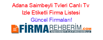 Adana+Saimbeyli+Tvleri+Canlı+Tv+Izle+Etiketli+Firma+Listesi Güncel+Firmaları!