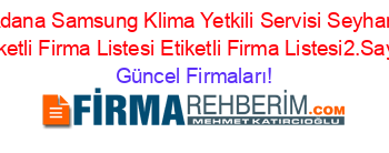 Adana+Samsung+Klima+Yetkili+Servisi+Seyhan+Etiketli+Firma+Listesi+Etiketli+Firma+Listesi2.Sayfa Güncel+Firmaları!