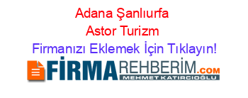 Adana+Şanlıurfa+Astor+Turizm Firmanızı+Eklemek+İçin+Tıklayın!
