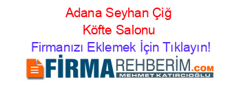 Adana+Seyhan+Çiğ+Köfte+Salonu Firmanızı+Eklemek+İçin+Tıklayın!