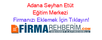 Adana+Seyhan+Etüt+Eğitim+Merkezi Firmanızı+Eklemek+İçin+Tıklayın!