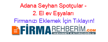 Adana+Seyhan+Spotçular+-+2.+El+ev+Eşyaları Firmanızı+Eklemek+İçin+Tıklayın!