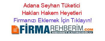 Adana+Seyhan+Tüketici+Hakları+Hakem+Heyetleri Firmanızı+Eklemek+İçin+Tıklayın!